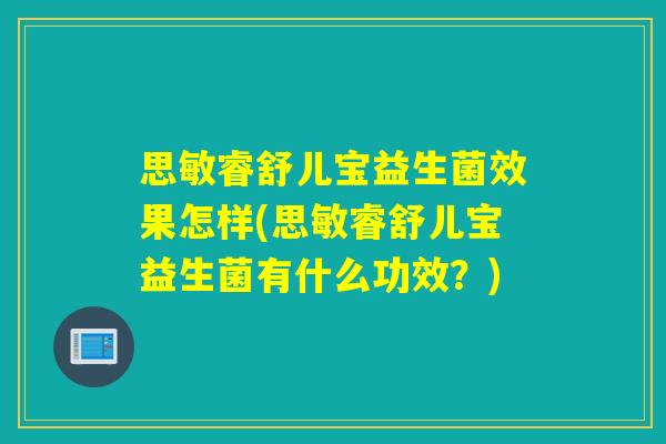 思敏睿舒儿宝益生菌效果怎样(思敏睿舒儿宝益生菌有什么功效?) 思敏睿舒儿宝益生菌效果怎样(思敏睿舒儿宝益生菌有什么功效?)