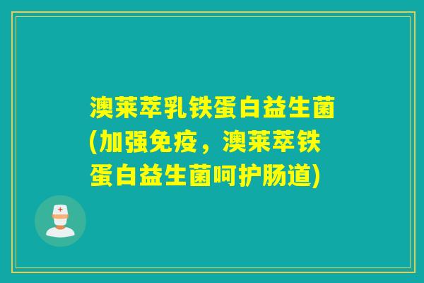 澳莱萃乳铁蛋白益生菌(加强免疫，澳莱萃铁蛋白益生菌呵护肠道)
