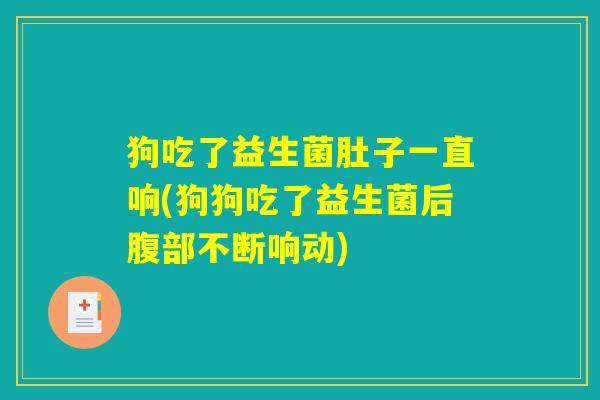 狗吃了益生菌肚子一直响(狗狗吃了益生菌后腹部不断响动)
