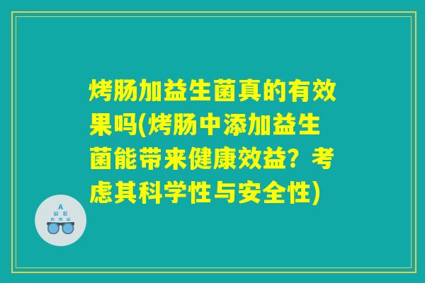 烤肠加益生菌真的有效果吗(烤肠中添加益生菌能带来健康效益？考虑其科学性与安全性)