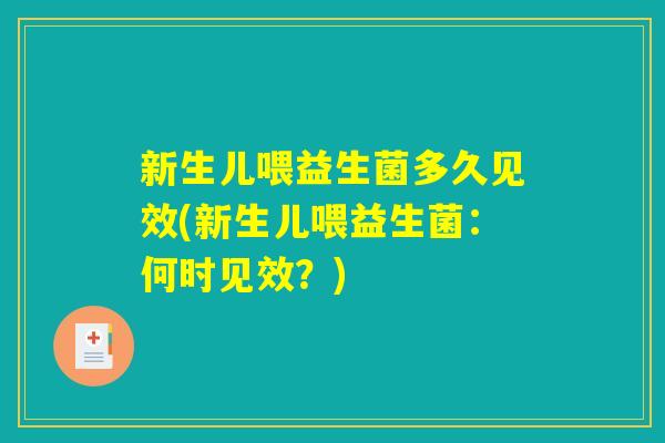 新生儿喂益生菌多久见效(新生儿喂益生菌:何时见效?) 新生儿喂益生菌多久见效(新生儿喂益生菌:何时见效?)