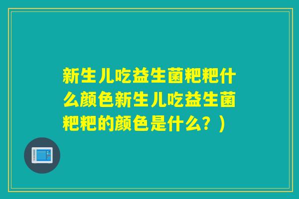 新生儿吃益生菌粑粑什么颜色新生儿吃益生菌粑粑的颜色是什么？)