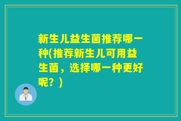 新生儿益生菌推荐哪一种(推荐新生儿可用益生菌，选择哪一种更好呢？)