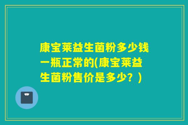 康宝莱益生菌粉多少钱一瓶正常的(康宝莱益生菌粉售价是多少？)