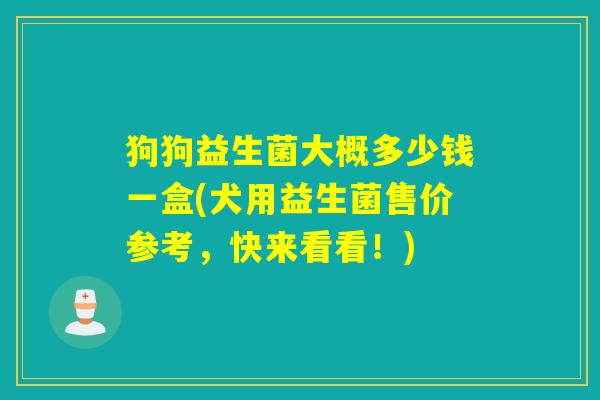狗狗益生菌大概多少钱一盒(犬用益生菌售价参考，快来看看！)