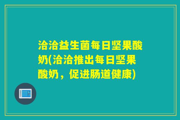 洽洽益生菌每日坚果酸奶(洽洽推出每日坚果酸奶，促进肠道健康)