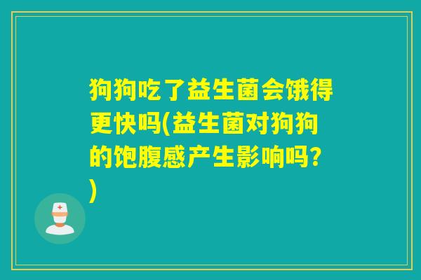 狗狗吃了益生菌会饿得更快吗(益生菌对狗狗的饱腹感产生影响吗？)