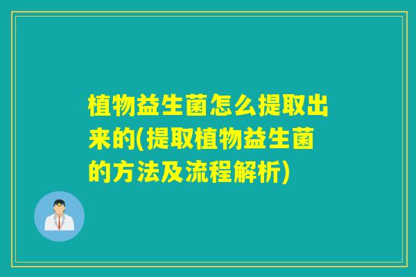 植物益生菌怎么提取出来的(提取植物益生菌的方法及流程解析)