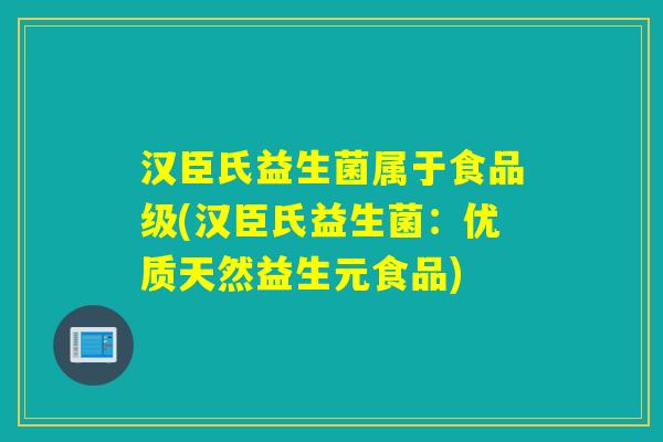 汉臣氏益生菌属于食品级(汉臣氏益生菌：优质天然益生元食品)