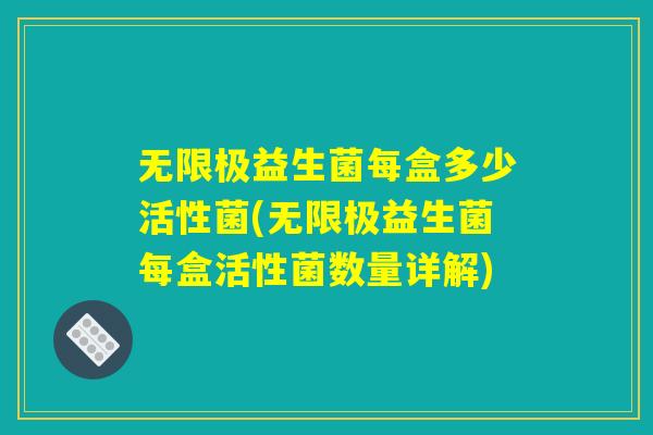 无限极益生菌每盒多少活性菌(无限极益生菌每盒活性菌数量详解)