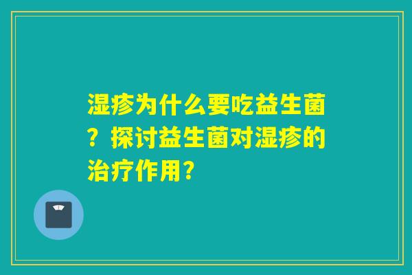 为什么要吃益生菌?探讨益生菌对的作用? 为什么要吃益生菌?探讨益生菌对的作用?