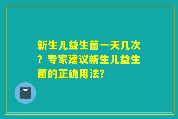 新生儿益生菌一天几次？专家建议新生儿益生菌的正确用法？