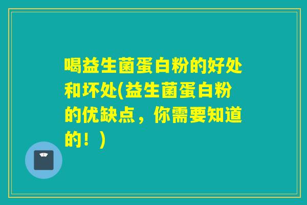 喝益生菌蛋白粉的好处和坏处(益生菌蛋白粉的优缺点，你需要知道的！)