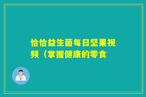 恰恰益生菌每日坚果视频（掌握健康的零食