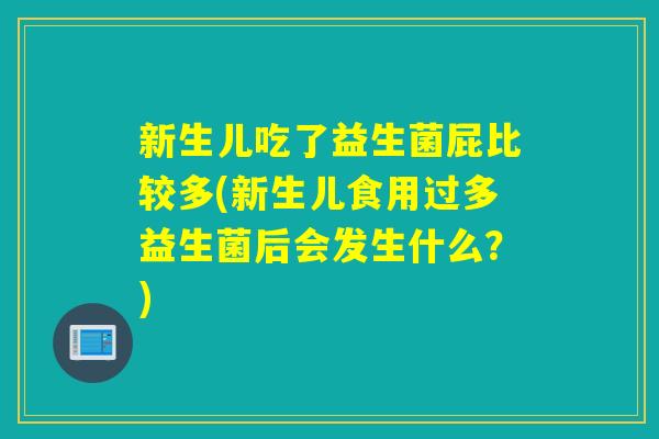 新生儿吃了益生菌屁比较多(新生儿食用过多益生菌后会发生什么？)