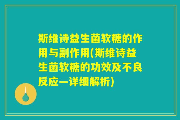 斯维诗益生菌软糖的作用与副作用(斯维诗益生菌软糖的功效及不良反应—详细解析)