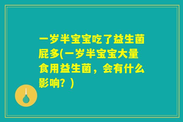 一岁半宝宝吃了益生菌屁多(一岁半宝宝大量食用益生菌，会有什么影响？)