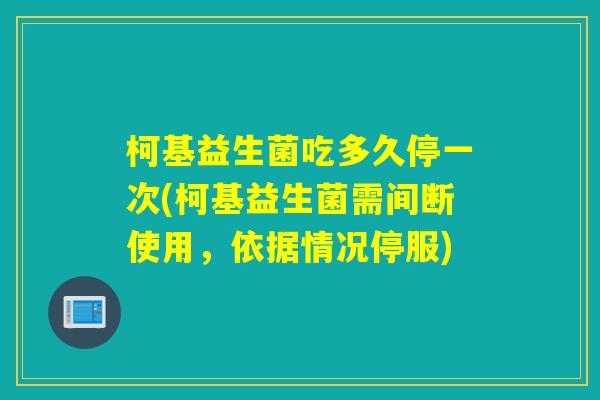 柯基益生菌吃多久停一次(柯基益生菌需间断使用，依据情况停服)