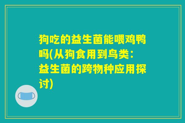 狗吃的益生菌能喂鸡鸭吗(从狗食用到鸟类：益生菌的跨物种应用探讨)
