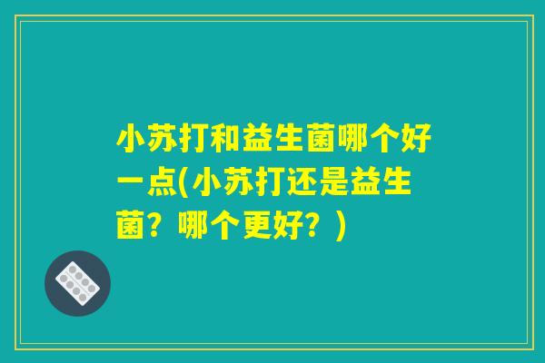 小苏打和益生菌哪个好一点(小苏打还是益生菌？哪个更好？)