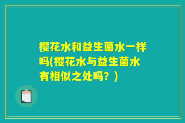 樱花水和益生菌水一样吗(樱花水与益生菌水有相似之处吗？)