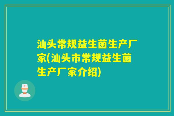 汕头常规益生菌生产厂家(汕头市常规益生菌生产厂家介绍)