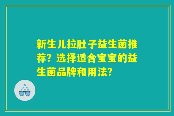 新生儿拉肚子益生菌推荐？选择适合宝宝的益生菌品牌和用法？