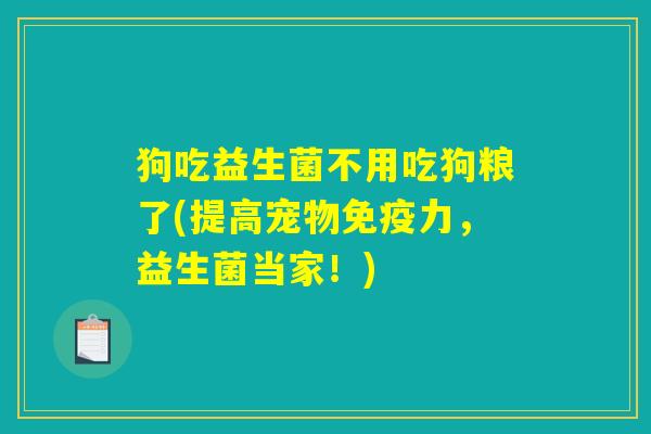狗吃益生菌不用吃狗粮了(提高宠物免疫力，益生菌当家！)