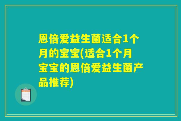恩倍爱益生菌适合1个月的宝宝(适合1个月宝宝的恩倍爱益生菌产品推荐) 恩倍爱益生菌适合1个月的宝宝(适合1个月宝宝的恩倍爱益生菌产品推荐)