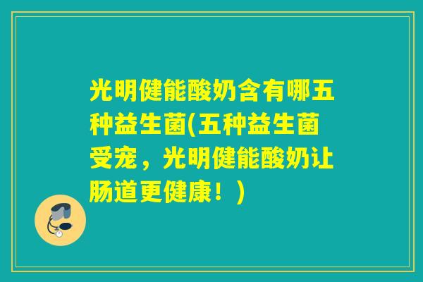 光明健能酸奶含有哪五种益生菌(五种益生菌受宠，光明健能酸奶让肠道更健康！)