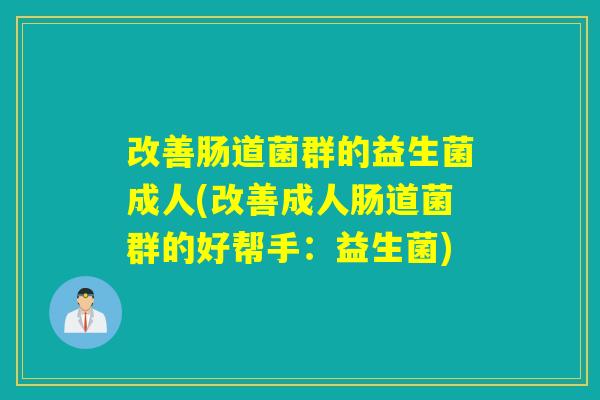 改善肠道菌群的益生菌成人(改善成人肠道菌群的好帮手：益生菌)