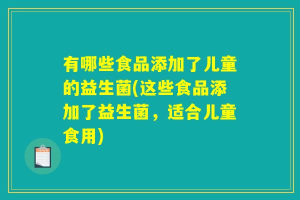 有哪些食品添加了儿童的益生菌(这些食品添加了益生菌，适合儿童食用)