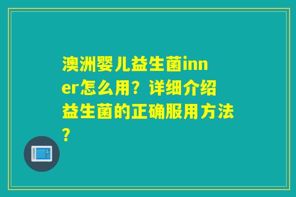 澳洲婴儿益生菌inner怎么用？详细介绍益生菌的正确服用方法？