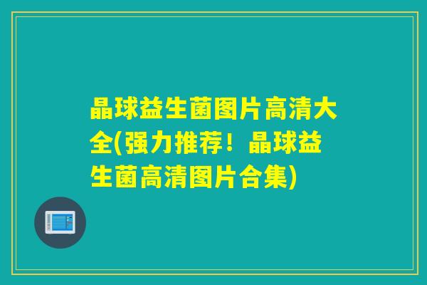晶球益生菌图片高清大全(强力推荐！晶球益生菌高清图片合集)