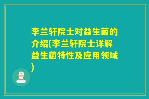 李兰轩院士对益生菌的介绍(李兰轩院士详解益生菌特性及应用领域)