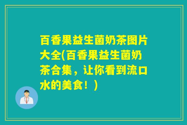 百香果益生菌奶茶图片大全(百香果益生菌奶茶合集，让你看到流口水的美食！)