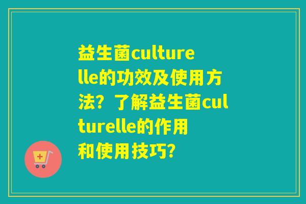 益生菌culturelle的功效及使用方法？了解益生菌culturelle的作用和使用技巧？