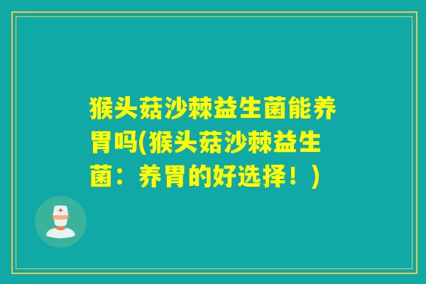 猴头菇沙棘益生菌能养胃吗(猴头菇沙棘益生菌：养胃的好选择！)