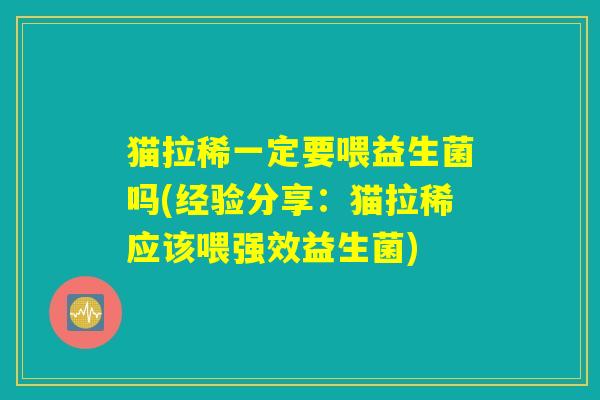 猫拉稀一定要喂益生菌吗(经验分享：猫拉稀应该喂强效益生菌)