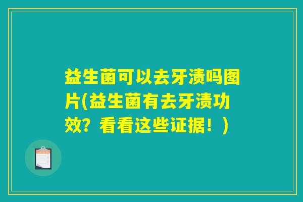 益生菌可以去牙渍吗图片(益生菌有去牙渍功效？看看这些证据！)