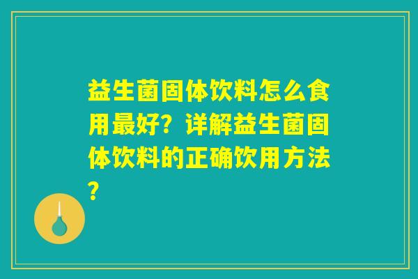 益生菌固体饮料怎么食用最好？详解益生菌固体饮料的正确饮用方法？