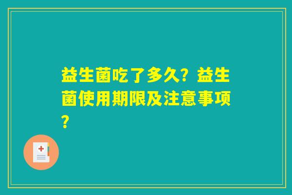 益生菌吃了多久？益生菌使用期限及注意事项？