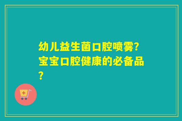 幼儿益生菌口腔喷雾？宝宝口腔健康的必备品？