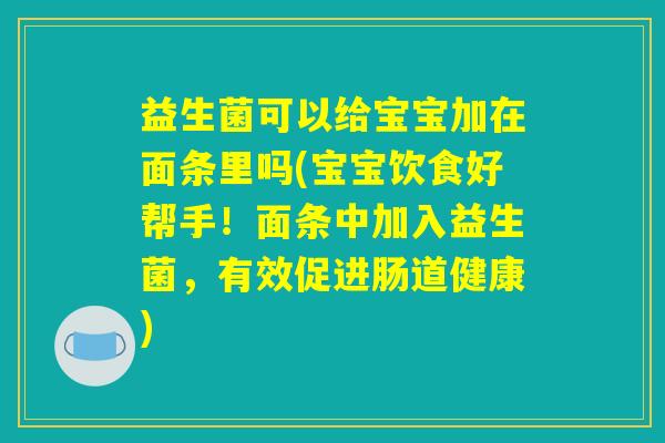 益生菌可以给宝宝加在面条里吗(宝宝饮食好帮手！面条中加入益生菌，有效促进肠道健康)