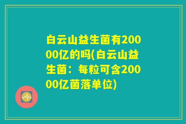 白云山益生菌有20000亿的吗(白云山益生菌:每粒可含20000亿菌落单位) 白云山益生菌有20000亿的吗(白云山益生菌:每粒可含20000亿菌落单位)