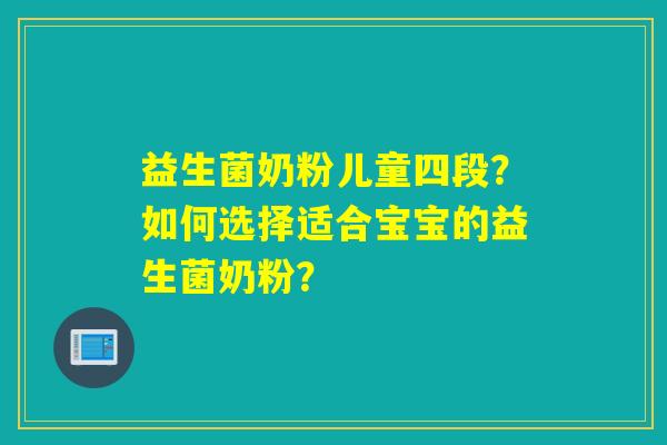 益生菌奶粉儿童四段？如何选择适合宝宝的益生菌奶粉？