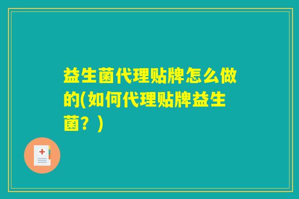 益生菌代理贴牌怎么做的(如何代理贴牌益生菌？)