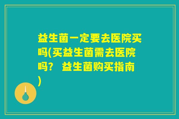 益生菌一定要去医院买吗(买益生菌需去医院吗？ 益生菌购买指南)
