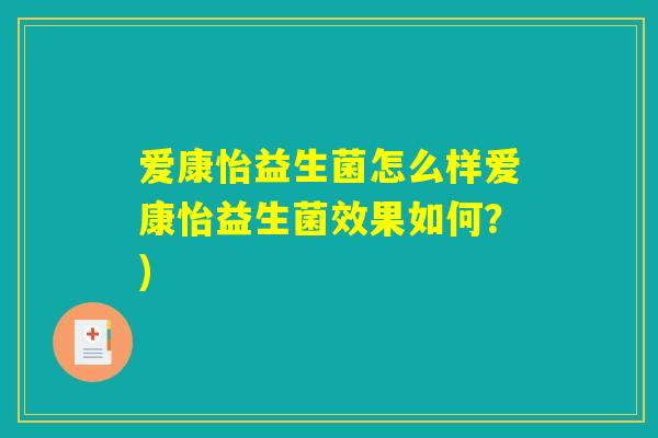 爱康怡益生菌怎么样爱康怡益生菌效果如何?) 爱康怡益生菌怎么样爱康怡益生菌效果如何?)
