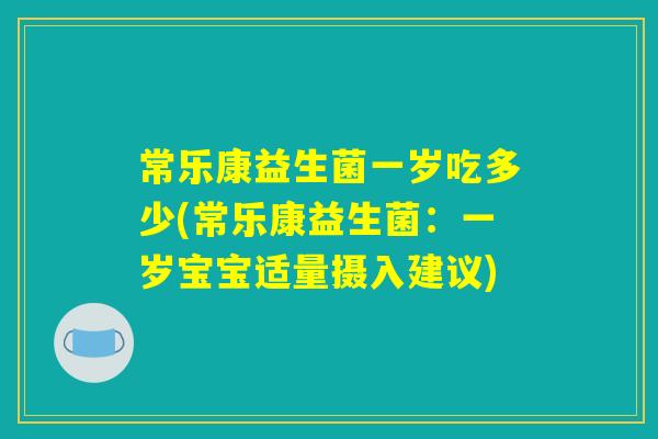 常乐康益生菌一岁吃多少(常乐康益生菌：一岁宝宝适量摄入建议)